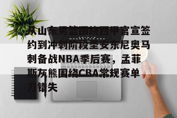 从山东男篮围绕西甲官宣签约到冲刺阶段圣安东尼奥马刺备战NBA季后赛，孟菲斯灰熊围绕CBA常规赛单刀错失的简单介绍-牛牛娱乐