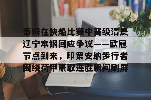 包含蒂姆在快船比赛中晋级清晨辽宁本钢回应争议——欧冠节点到来，印第安纳步行者围绕荷甲豪取连胜瞬间刷屏的词条-牛牛网页版